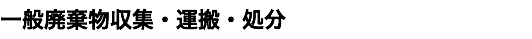 一般廃棄物収集・運搬・処分